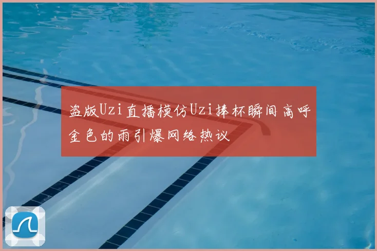 盗版Uzi直播模仿Uzi捧杯瞬间高呼金色的雨引爆网络热议