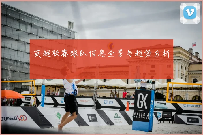 英超联赛球队信息全景与趋势分析