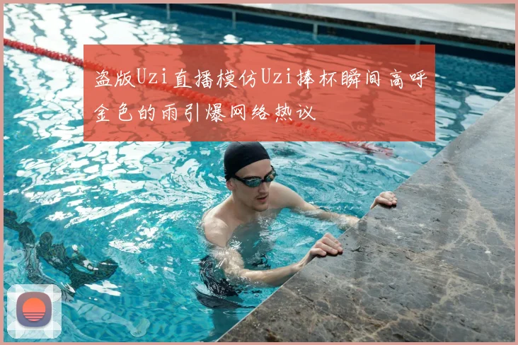 盗版Uzi直播模仿Uzi捧杯瞬间高呼金色的雨引爆网络热议