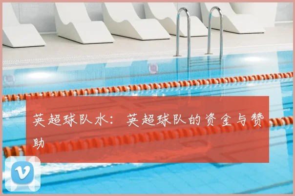 英超球队水：英超球队的资金与赞助